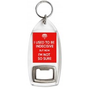 I Used to be Indecisive but now I'm Not so Sure - Bottle Opener Keyring
