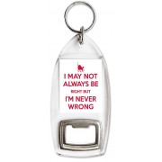 I May Not Always be right But I'm Never Wrong - Bottle Opener Keyring