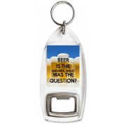 Beer is the Answer, What was the Question - Bottle Opener Keyring