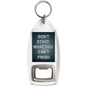 Don't Start what you Can't Finish - Bottle Opener Keyring