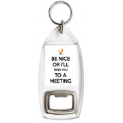 Be Nice or I'll Send you to a Meeting - Bottle Opener Keyring