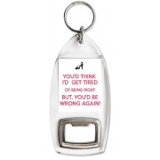 You'd think I'd get Tired of Being Right But, you'd be Wrong Again! - Bottle Opener Keyring