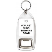 You just Bring Everyone Down - Bottle Opener Keyring