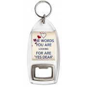 The Words you are Looking for are 'Yes Dear' - Bottle Opener Keyring