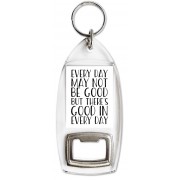 Every Day May Not be Good But there's Good in Every Day - Bottle Opener Keyring