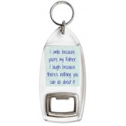I smile because you're my Father. I laugh because there's nothing you can do about it - Bottle Opener Keyring