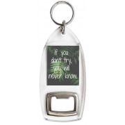 If you don't try, you will never know. - Bottle Opener Keyring
