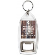 My idea of Housework is to Sweep the Room with a Glance - Bottle Opener Keyring