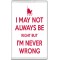 I May Not Always be Right but I'm Never Wrong - Jumbo Fridge Magnet