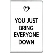 You Just Bring Everyone Down - Jumbo Fridge Magnet