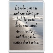 Be who you are and say what you feel, because those who mind don't matter, and those who matter don't mind. - Jumbo Fridge Magnet