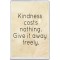 Kindness costs nothing.  Give it away freely. - Jumbo Fridge Magnet