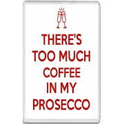 There's Too much Coffee in my Prosecco - Jumbo Fridge Magnet