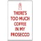 There's Too much Coffee in my Prosecco - Jumbo Fridge Magnet