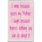 I smile because you're my Mother. I laugh because there's nothing you can do about it - Jumbo Fridge Magnet