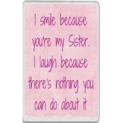 I smile because you're my Sister. I laugh because there's nothing you can do about it - Jumbo Fridge Magnet