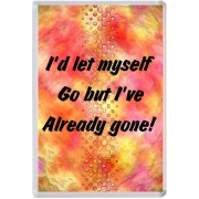 I'd let myself Go but I've Already gone!