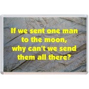 If we sent one man to the moon, why can't we send them all there?