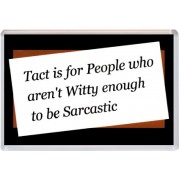 Tact is for People who aren't Witty enough to be Sarcastic