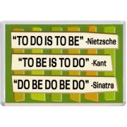 To Do is to Be - Nietzsche To be is to Do - Kant Do be Do be Do - Sinatra