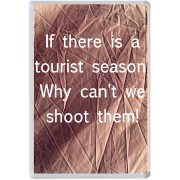 If there is a tourist season Why can't we shoot them!