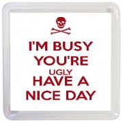 I'm Busy You're Ugly Have a Nice Day - Small Coaster