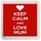 Keep Calm and Love Mum - Small Coaster
