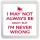 I May not always be Right But I'm Never Wrong - Small Coaster