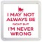 I May not always be Right But I'm Never Wrong - Small Coaster