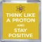 Think Like a Proton and Stay Positive - Small Coaster