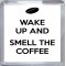 Wake Up and Smell the Coffee - Small Coaster