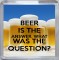 Beer is the Answer What was the Question? - Small Coaster