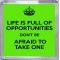 Life is Full of Opportunities Don't be Afraid to Take One - Small Coaster