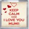 Keep Calm Coz I Love You Mum!! - Small Coaster