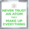 Never Trust an Atom They Make up Everything - Small Coaster