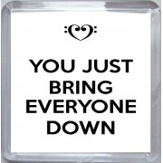 You Just Bring Everyone Down - Small Coaster