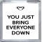 You Just Bring Everyone Down - Small Coaster