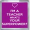 I'm a Teacher What's Your Superpower? - Small Coaster