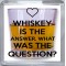 Whiskey is the Answer. What was the Question? - Small Coaster