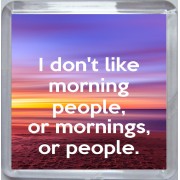 I don't like morning people, or mornings, or people. - Small Coaster