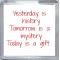 Yesterday is history Tomorrow is a mystery Today is a Gift - Small Coaster