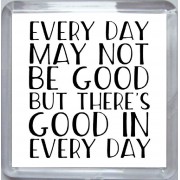 Every Day may Not be Good But there's Good in Every Day - Small Coaster