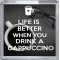 Life is Better when you Drink a Cappuccino - Small Coaster