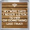 My Wife Says I Never Listen to Her or Something Like That! - Small Coaster