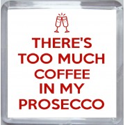 There's Too Much Coffee in my Prosecco - Small Coaster