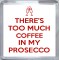 There's Too Much Coffee in my Prosecco - Small Coaster
