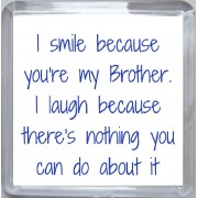 I smile because you're my Brother. I laugh because there's nothing you can do about it - Small Coaster