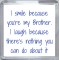I smile because you're my Brother. I laugh because there's nothing you can do about it - Small Coaster