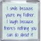 I smile because you're my Father. I laugh because there's nothing you can do about it - Small Coaster