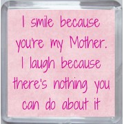 I smile because you're my Mother. I laugh because there's nothing you can do about it - Small Coaster
